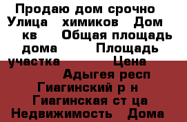 Продаю дом срочно › Улица ­ химиков › Дом ­ 14 кв 2 › Общая площадь дома ­ 80 › Площадь участка ­ 1 000 › Цена ­ 1 800 000 - Адыгея респ., Гиагинский р-н, Гиагинская ст-ца Недвижимость » Дома, коттеджи, дачи продажа   . Адыгея респ.